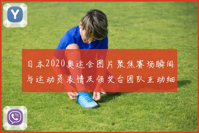 日本2020奥运会图片聚焦赛场瞬间与运动员表情及领奖台团队互动细节