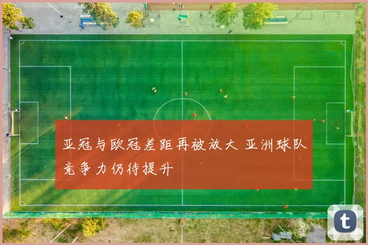 亚冠与欧冠差距再被放大 亚洲球队竞争力仍待提升